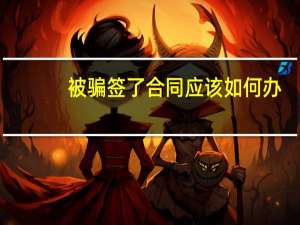 被骗签了合同应该如何办