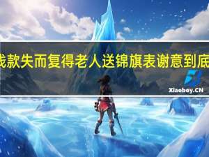 被骗钱款失而复得 老人送锦旗表谢意 到底什么情况嘞