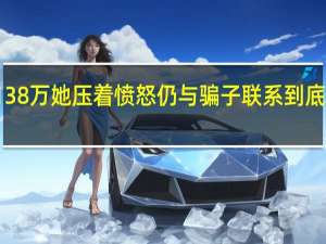 被骗138万她压着愤怒仍与骗子联系 到底什么情况嘞