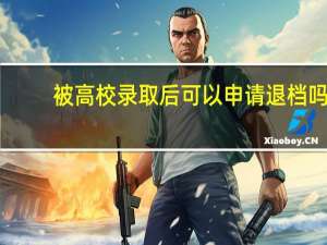 被高校录取后可以申请退档吗