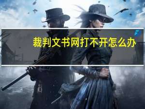裁判文书网打不开怎么办（裁判文书网打不开）