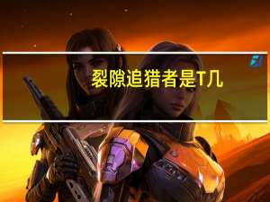 裂隙追猎者是T几（裂隙追猎者）