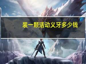装一颗活动义牙多少钱？活动义牙要全口装吗
