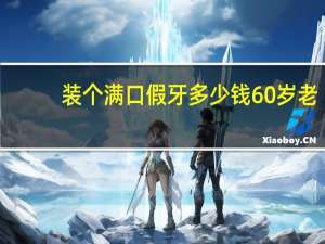 装个满口假牙多少钱 60岁老人装满口假牙一般的需要多少费用