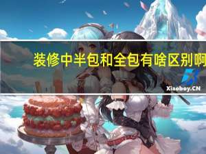 装修中半包和全包有啥区别啊