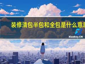 装修清包半包和全包是什么意思