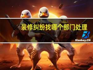 装修纠纷找哪个部门处理