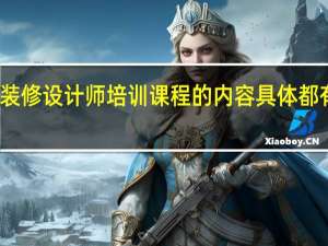 装修设计师培训课程的内容具体都有什么