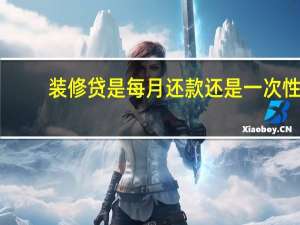 装修贷是每月还款还是一次性