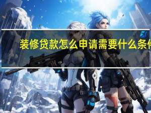 装修贷款怎么申请需要什么条件