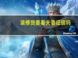 装修贷要看夫妻征信吗