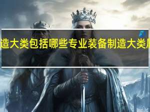 装备制造大类包括哪些专业 装备制造大类属于工程类吗