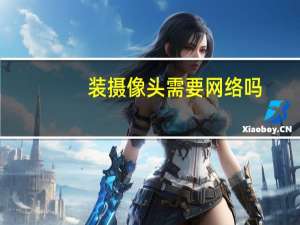 装摄像头需要网络吗（装摄像头）