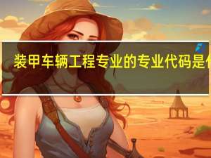 装甲车辆工程专业的专业代码是什么