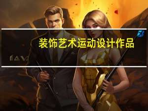 装饰艺术运动设计作品（装饰艺术运动简介）