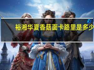 裕湘 华夏香菇面卡路里是多少