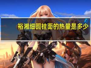 裕湘 细圆挂面的热量是多少
