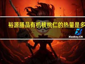 裕源 膳品 有机核桃仁的热量是多少