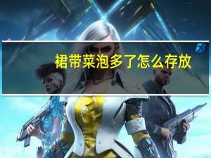裙带菜泡多了怎么存放