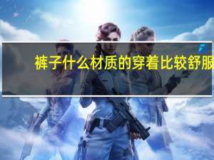 裤子什么材质的穿着比较舒服
