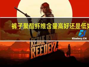 裤子聚酯纤维含量高好还是低好