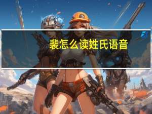 裴怎么读姓氏语音（裴怎么读）