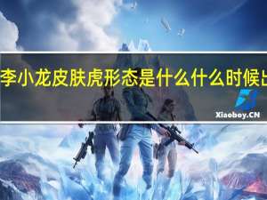 裴擒虎李小龙皮肤虎形态是什么 什么时候出李小龙皮肤