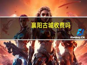 襄阳古城收费吗