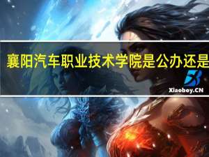 襄阳汽车职业技术学院是公办还是民办