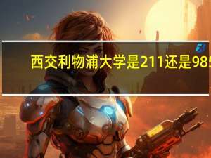 西交利物浦大学是211还是985