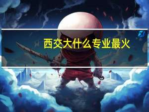 西交大什么专业最火