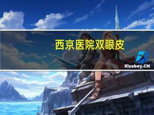 西京医院双眼皮？西安西京医院做双眼皮怎样