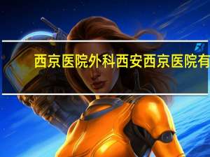 西京医院外科 西安西京医院有胸外科吗
