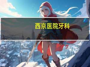 西京医院牙科，西京医院口腔医院专家门诊时间