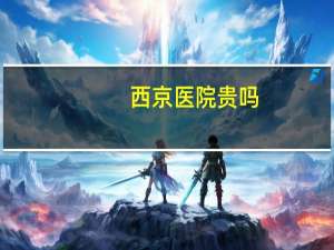 西京医院贵吗，西京医院营业收入是多少