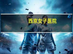 西京女子医院，西安哪家医院的妇产科好