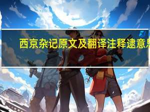 西京杂记原文及翻译注释逮意思（西京杂记原文及翻译）