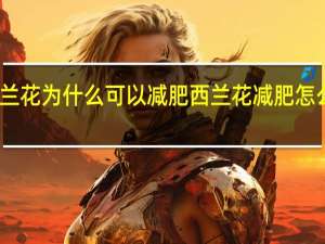 西兰花为什么可以减肥 西兰花减肥怎么做好吃