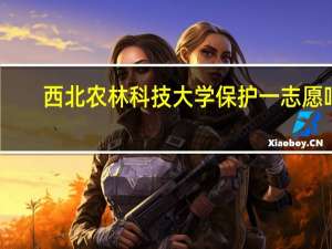 西北农林科技大学保护一志愿吗