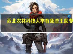 西北农林科技大学有哪些王牌专业
