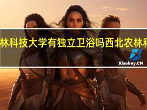西北农林科技大学有独立卫浴吗 西北农林科技大学地址