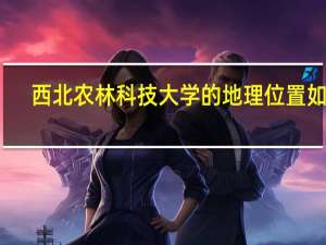 西北农林科技大学的地理位置如何