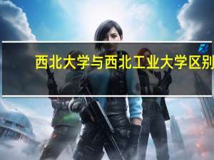 西北大学与西北工业大学区别