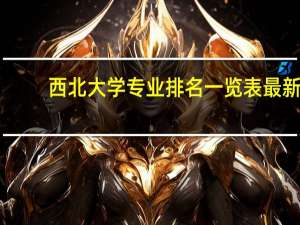 西北大学专业排名一览表最新