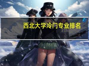 西北大学冷门专业排名