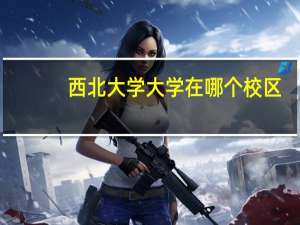 西北大学大学在哪个校区