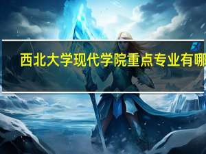 西北大学现代学院重点专业有哪些
