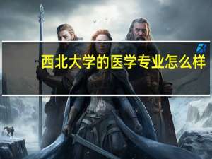 西北大学的医学专业怎么样