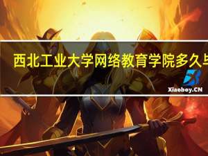 西北工业大学网络教育学院多久毕业