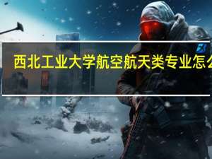 西北工业大学航空航天类专业怎么样